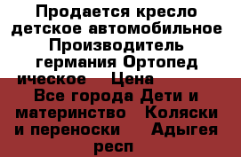 Продается кресло детское автомобильное.Производитель германия.Ортопед ическое  › Цена ­ 3 500 - Все города Дети и материнство » Коляски и переноски   . Адыгея респ.